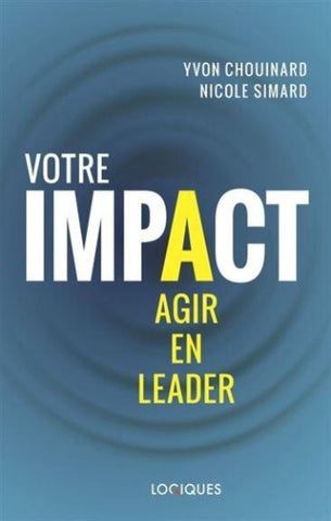 CHOUINARD, Yvon; SIMARD, Nicole: Votre impact : agir en leader
