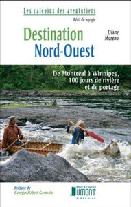 MOREAU, Diane: Destination Nord-Ouest : DE Montréal à Winnipeg, 100 jours de rivières et de portages