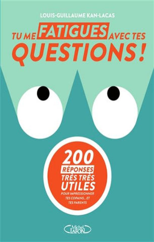 KAN-LACAS, Louis-Guillaume: Tu me fatigues avec tes questions !  200 réponses très très utiles pour impressionner tes copains... et tes parents