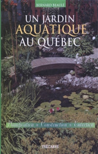 BEAULÉ, Bernard: Un jardin aquatique au Québec : Planification - Construction - Entretien