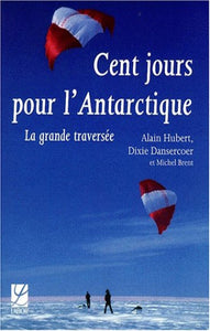 HUBERT, Alain; DANSERCOER, Dixie; BRENT, Michel: Cent jours pour l'Antartique : La grande traversée