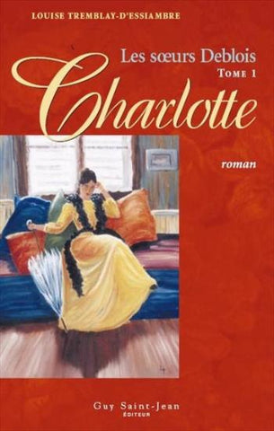 D'ESSIAMBRE, Louise Tremblay: Les soeurs Deblois Tome 1 : Charlotte
