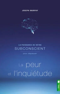 MURPHY, Joseph: La puissance de votre subconscient pour dépasser la peur et l'inquiétude
