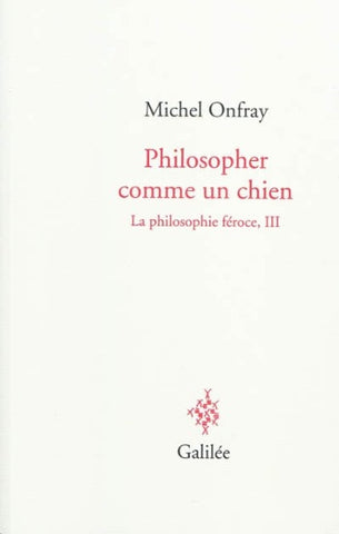 ONFRAY, Michel: La philosophie féroce Tome 3 : Philosopher comme un chien