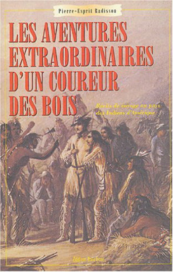 RADISSON, Pierre-Esprit: Les aventures extraordinaires d'un coureur des bois : Récits de voyages au pays des indiens d'Amérique