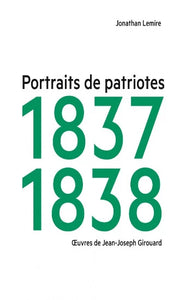 LEMIRE, Jonathan: Portraits de patriotes 1837 - 1838 : Oeuvres de Jean-Joseph Girouard (Couverture rigide)