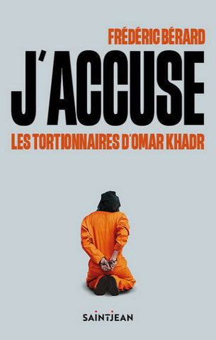BÉRARD, Frédéric: J'accuse les tortionnaires d'Omar Khadr