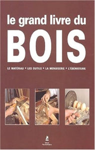 COLLECTIF: Le grand livre du bois : Le matériau, les outils, la menuiserie, l'ébénisterie