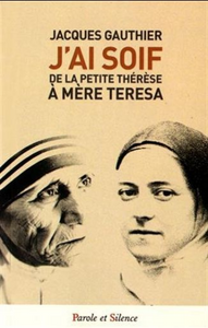 GAUTHIER, Jacques: J'ai soif de la petite Thérèse À Mère Thérèsa
