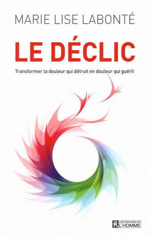 LABONTÉ, Marie Lise: Le déclic : Transformer la douleur qui détruit en douleur qui guérit