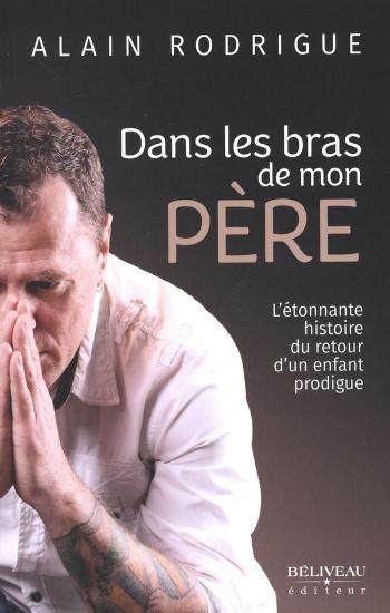 RODRIGUE, Alain: Dans les bras de mon père : L'étonnante histoire du retour d'un enfant prodigue