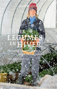 COLEMAN, Eliot: Des légumes en hiver