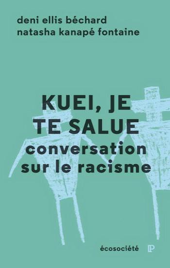 BÉCHARD, Deni Ellis; Fontaine, Natasha Kanapé: Kuei, je te salue  conversation sur le racisme