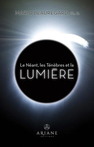 BEAUREGARD, Mario: Le Néant, les Ténèbres et la LUMIÈRE
