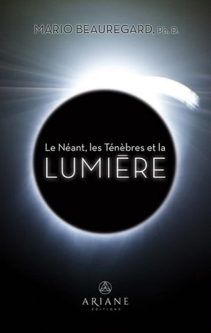 BEAUREGARD, Mario: Le Néant, les Ténèbres et la LUMIÈRE