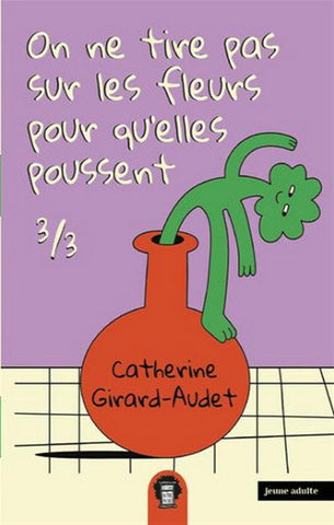 GIRARD-AUDET, Catherine: On ne tire pas sur les fleurs pour qu'elles poussent Tome 3