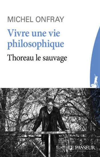 ONFRAY, Michel: Vivre une vie philosophique - Thoreau le sauvage