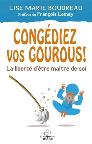 BOUDREAU, Lise Marie: Congédiez vos gourous !