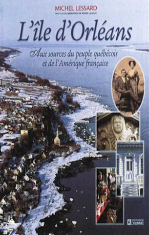 LESSARD, Michel: L'Île d'Orléans, aux sources du peuple québécois et de l'Amérique française