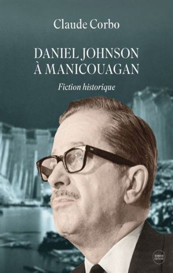CORBO, Claude: Daniel Johnson à Manicouagan, fiction historique