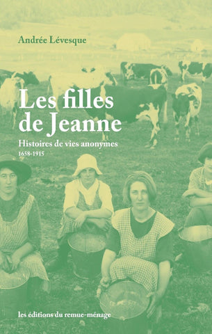 LÉVESQUE, Andrée: Les filles de Jeanne: histoires de vies anonymes 1658-1915