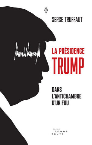 TRUFFAUT, Serge: La présidence Trump, dans l'antichambre d'un fou