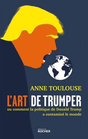 TOULOUSE, Anne: L'art de trumper ou comment la politique de Donald Trump  a contaminé le monde