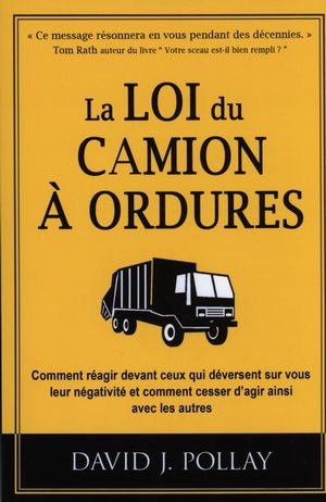 POLLAY, Davis J. : La loi du camion à ordures : Comment réagir devant ceux qui déversent sur vous leur négativité et comment cesser d'agir ainsi avec les autres