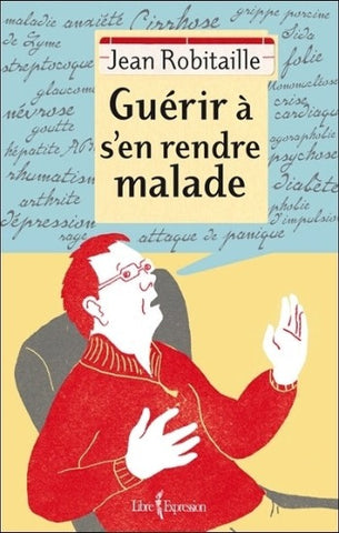 ROBITAILLE, Jean : Guérir à s'en rendre malade