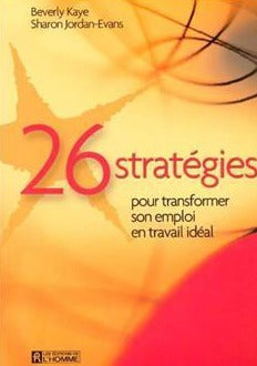 KAYE, Beverly; JORDAN-EVANS, Sharon : 26 stratégies pour transformer son emploi en travail idéal