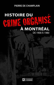 CHAMPLAIN, Pierre de: Histoire du crime organisé à Montréal Tome 1: De 1900 à 1980