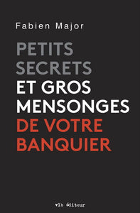 MAJOR, Fabien: Petits secrets et gros mensonges de votre banquier