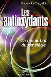 CREN, Frédéric Le: Les antioxydants, la révolution du XXIe siècle