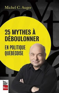 AUGER, Michel C.: 25 mythes à déboulonner en politique québécoise
