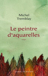TREMBLAY, Michel: Le peintre d'aquarelles