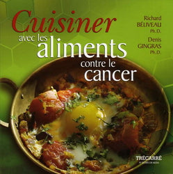 BÉLIVEAU, Richard; GINGRAS, Denis: Cuisiner les aliments contre le cancer