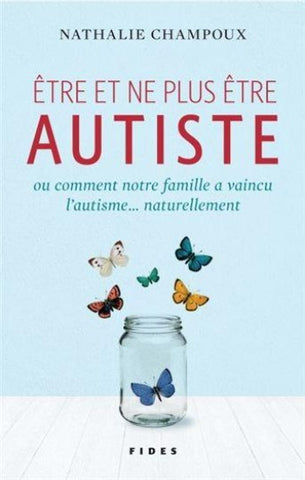 CHAMPOUX, Nathalie: Être et ne plus être autiste ou comment notre famille a vaincu l'autisme... naturellement