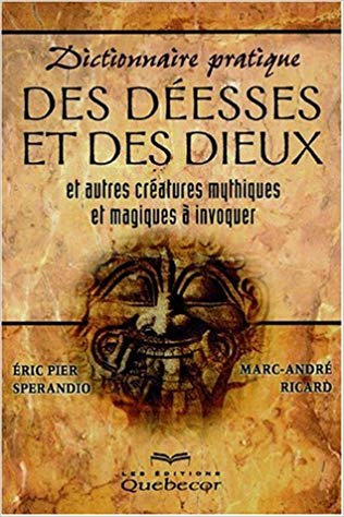 SPERANDIO, Éric Pier; RICARD, Marc-André: Dictionnaire pratique des déesses et des dieux et autres créatures mythiques et magiques à invoquer