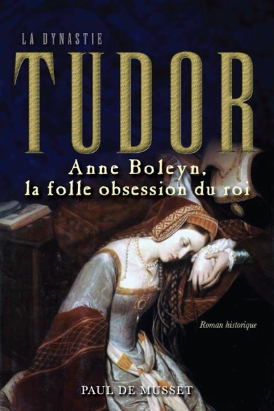 MUSSET, Paul de: La Dynastie Tudor: Anne Boleyn, la folle obsession du roi