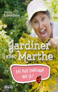 LAVERDIÈRE, Marthe: Jardiner avec Marthe Tome 1 : Pas plus compliqué que ça