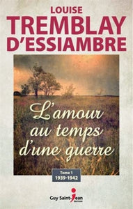 D'ESSIAMBRE, Louise Tremblay: L'amour au temps d'une guerre Tome 1 : 1939 - 1942