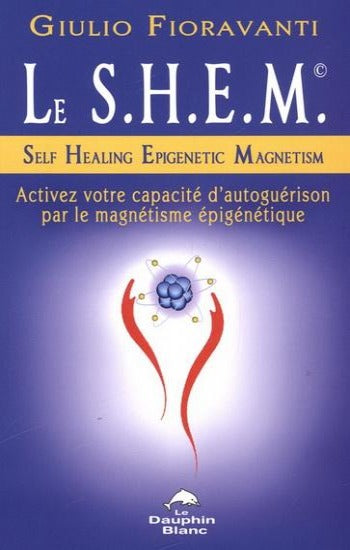 FIORAVANTI, Giulio: Le S.H.E.M. - self healing epigenetic magnetism - Activez votre capacité d'autoguérison par le magnétisme épigénétique