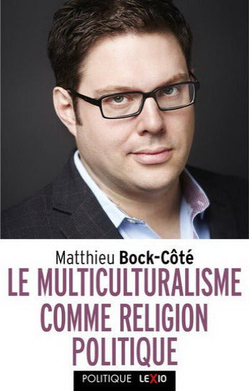 BOCK-CÔTÉ, Mathieu: Le multiculturalisme comme religion politique