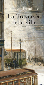 TREMBLAY, Michel: La diaspora des Desrosiers Tome 2 : La traversée de la ville