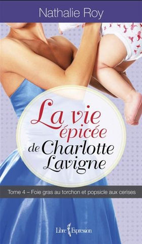 Roy Nathalie: La vie épicée de Charlotte Lavigne Tome 4 : Foie gras au torchon et popsicle aux cerises