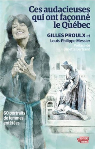PROULX, Gilles; MESSIER, Louis-Philippe: Ces audacieuses qui ont façonné le Québec