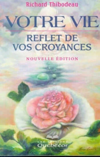 THIBODEAU, Richard: Votre vie...reflet de vos croyances