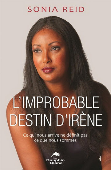 REID, Sonia: L'improbable destin d'Irène : Ce qui nous arrive ne définit pas ce que nous sommes