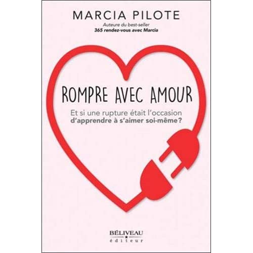 PILOTE, Marcia: Rompre avec amour : Et si une rupture était l'occasion d'apprendre à s'aimer soi-même