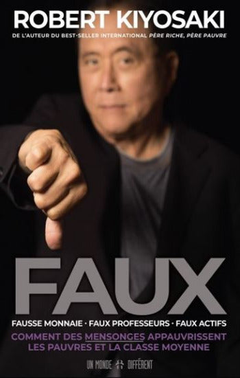 KIYOSAKI, Robert: Faux : Fausse monnaie - faux professeurs - faux actifs : Comment des mensonges appauvrissent les pauvres et la classe moyenne